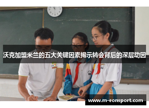 沃克加盟米兰的五大关键因素揭示转会背后的深层动因