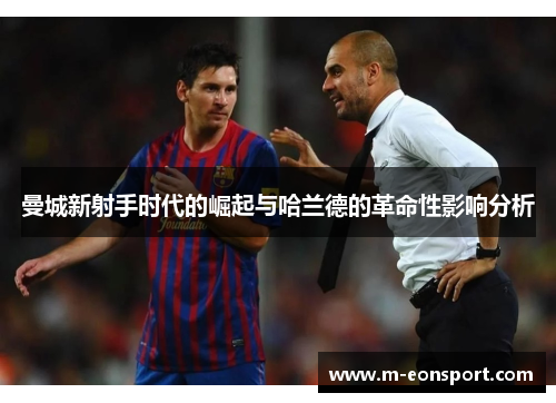 曼城新射手时代的崛起与哈兰德的革命性影响分析