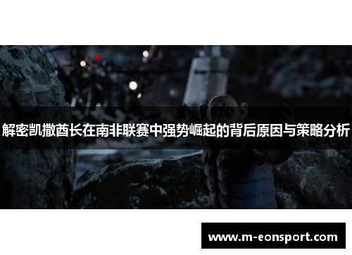 解密凯撒酋长在南非联赛中强势崛起的背后原因与策略分析