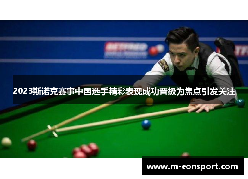 2023斯诺克赛事中国选手精彩表现成功晋级为焦点引发关注