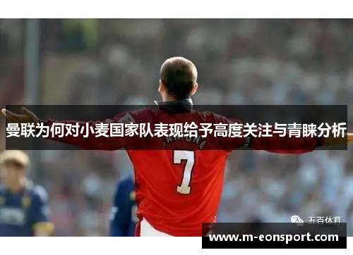 曼联为何对小麦国家队表现给予高度关注与青睐分析