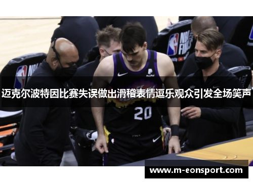 迈克尔波特因比赛失误做出滑稽表情逗乐观众引发全场笑声