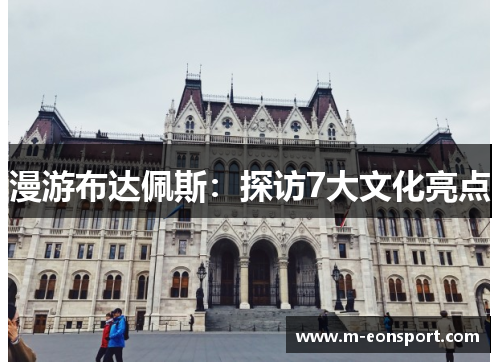 漫游布达佩斯：探访7大文化亮点