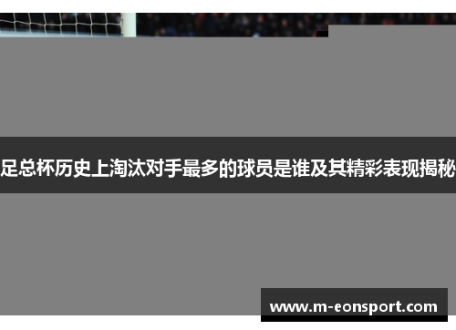 足总杯历史上淘汰对手最多的球员是谁及其精彩表现揭秘