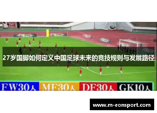 27岁国脚如何定义中国足球未来的竞技规则与发展路径