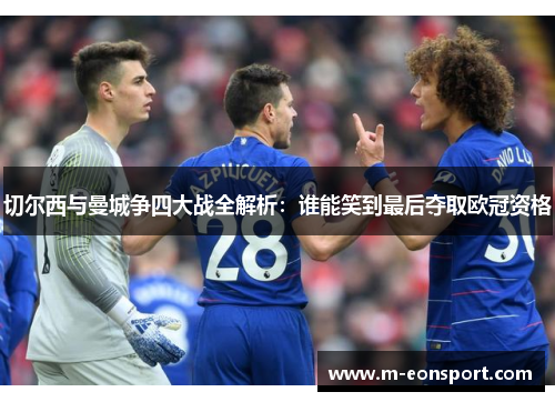 切尔西与曼城争四大战全解析：谁能笑到最后夺取欧冠资格