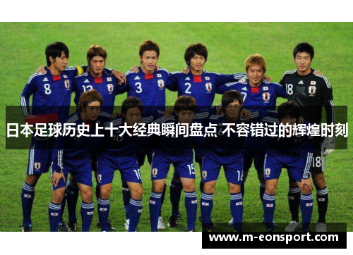 日本足球历史上十大经典瞬间盘点 不容错过的辉煌时刻