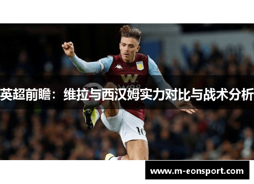 英超前瞻：维拉与西汉姆实力对比与战术分析