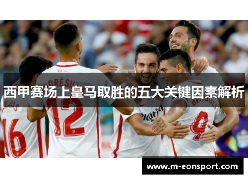西甲赛场上皇马取胜的五大关键因素解析