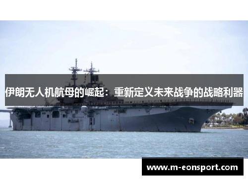 伊朗无人机航母的崛起：重新定义未来战争的战略利器