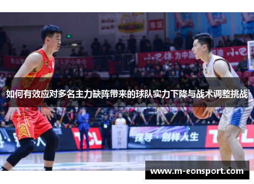 如何有效应对多名主力缺阵带来的球队实力下降与战术调整挑战