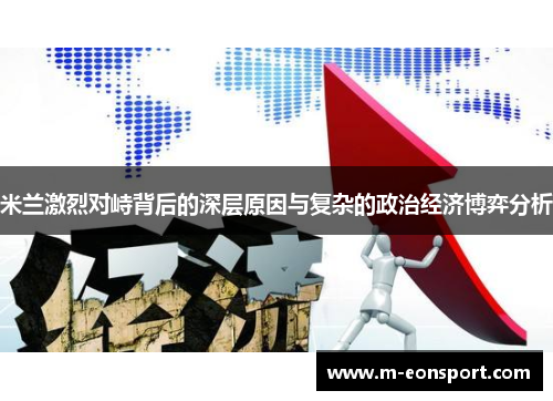 米兰激烈对峙背后的深层原因与复杂的政治经济博弈分析