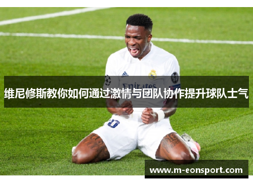 维尼修斯教你如何通过激情与团队协作提升球队士气