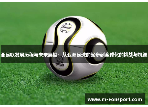 亚足联发展历程与未来展望：从亚洲足球的起步到全球化的挑战与机遇