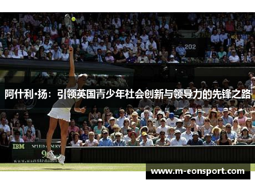 阿什利·扬：引领英国青少年社会创新与领导力的先锋之路
